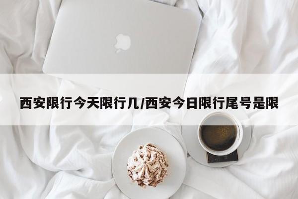 西安限行今天限行几/西安今日限行尾号是限