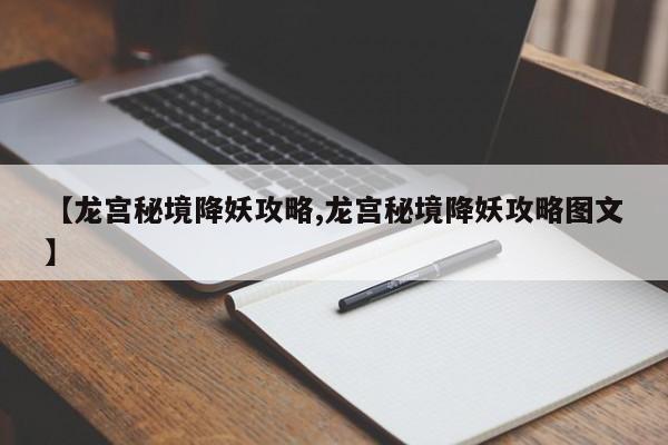 【龙宫秘境降妖攻略,龙宫秘境降妖攻略图文】