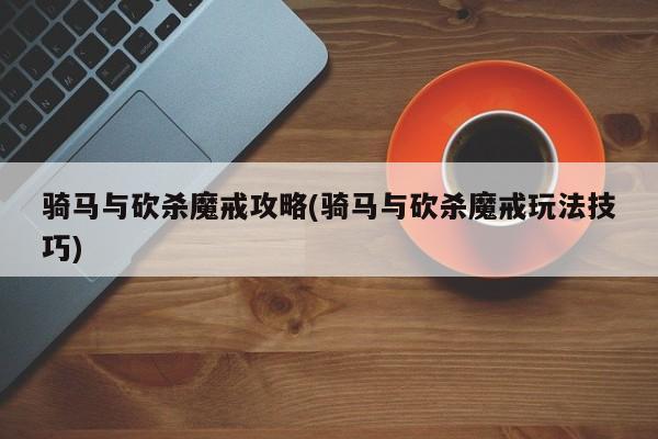 骑马与砍杀魔戒攻略(骑马与砍杀魔戒玩法技巧)
