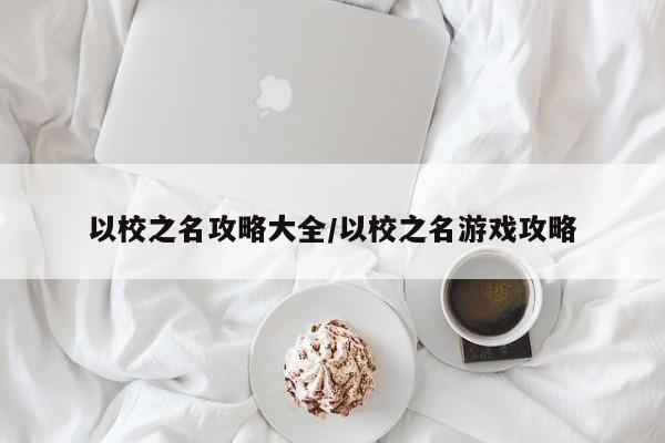 以校之名攻略大全/以校之名游戏攻略