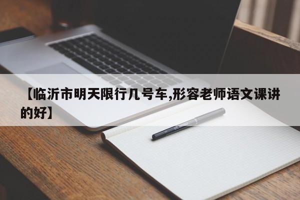 【临沂市明天限行几号车,形容老师语文课讲的好】