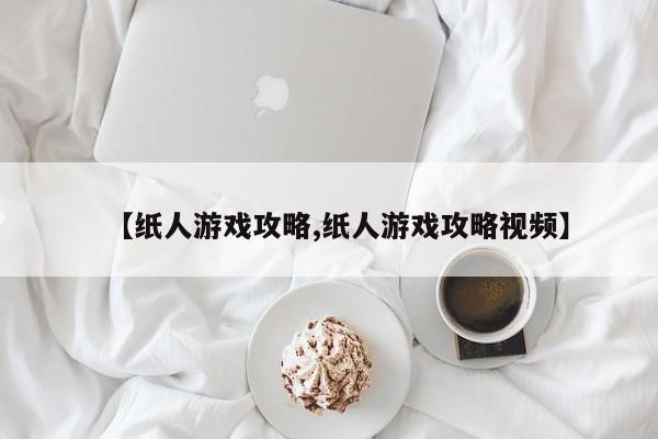 【纸人游戏攻略,纸人游戏攻略视频】