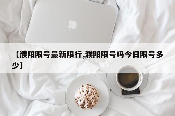 【濮阳限号最新限行,濮阳限号吗今日限号多少】