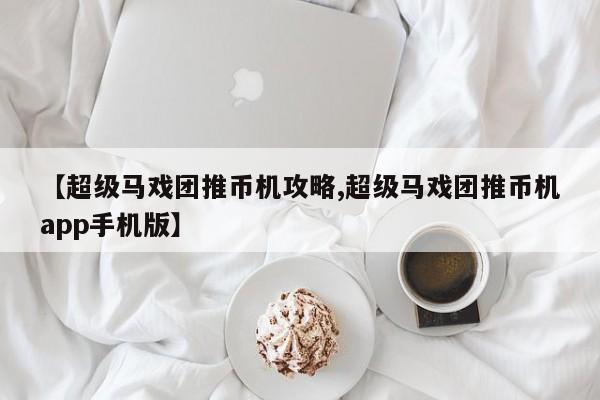 【超级马戏团推币机攻略,超级马戏团推币机app手机版】