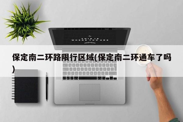 保定南二环路限行区域(保定南二环通车了吗)