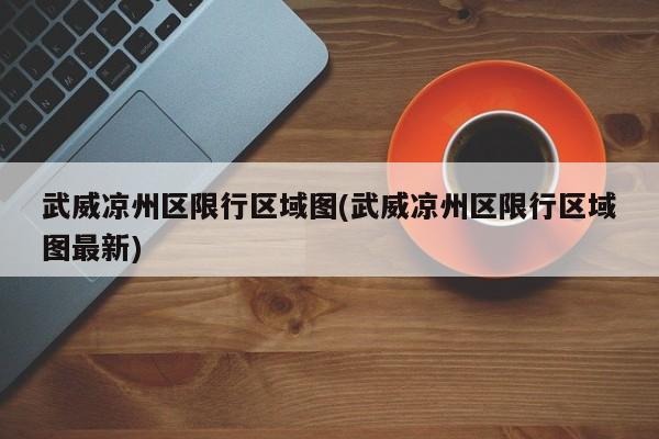 武威凉州区限行区域图(武威凉州区限行区域图最新)