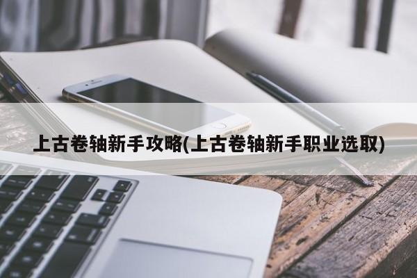 上古卷轴新手攻略(上古卷轴新手职业选取)