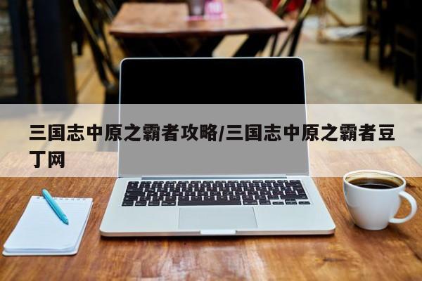 三国志中原之霸者攻略/三国志中原之霸者豆丁网