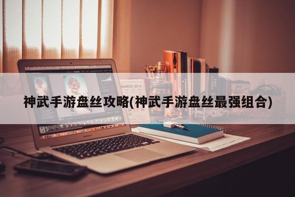 神武手游盘丝攻略(神武手游盘丝最强组合)