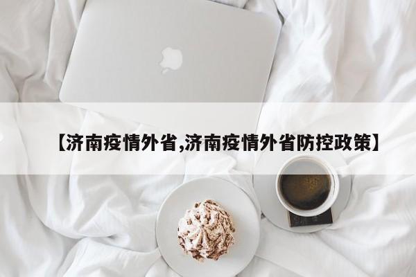 【济南疫情外省,济南疫情外省防控政策】
