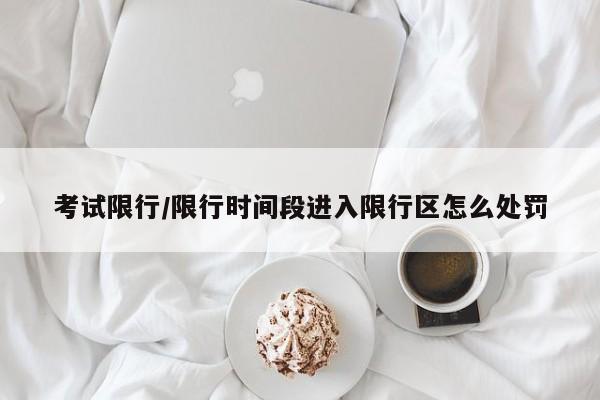 考试限行/限行时间段进入限行区怎么处罚