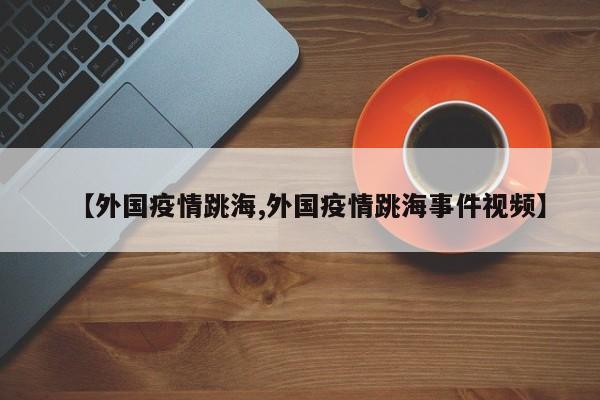 【外国疫情跳海,外国疫情跳海事件视频】