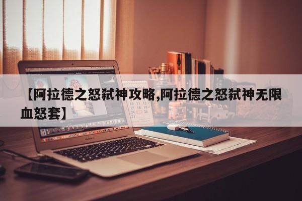 【阿拉德之怒弑神攻略,阿拉德之怒弑神无限血怒套】