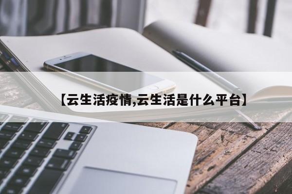 【云生活疫情,云生活是什么平台】