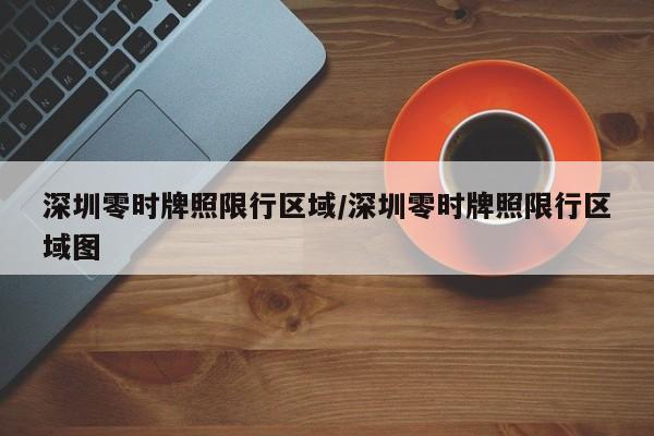 深圳零时牌照限行区域/深圳零时牌照限行区域图