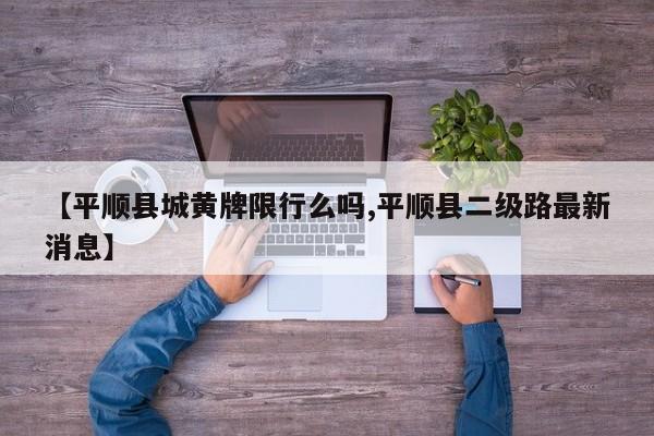 【平顺县城黄牌限行么吗,平顺县二级路最新消息】