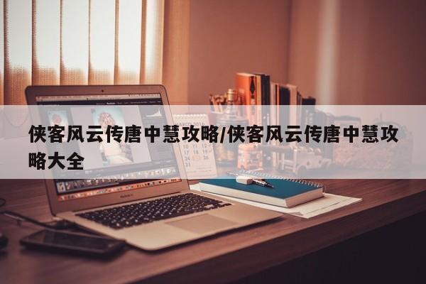 侠客风云传唐中慧攻略/侠客风云传唐中慧攻略大全
