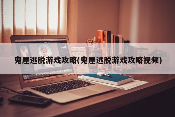 鬼屋逃脱游戏攻略(鬼屋逃脱游戏攻略视频)