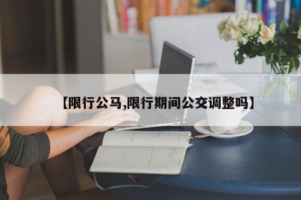 【限行公马,限行期间公交调整吗】