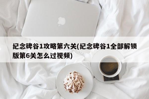 纪念碑谷1攻略第六关(纪念碑谷1全部解锁版第6关怎么过视频)