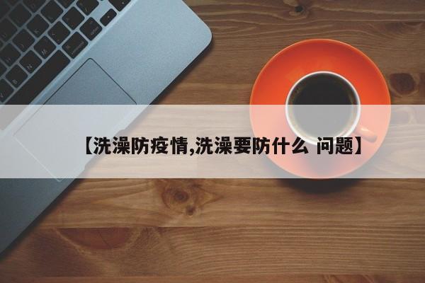 【洗澡防疫情,洗澡要防什么 问题】