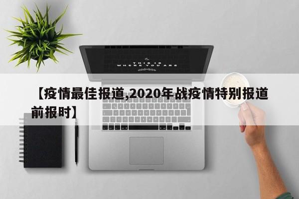 【疫情最佳报道,2020年战疫情特别报道前报时】