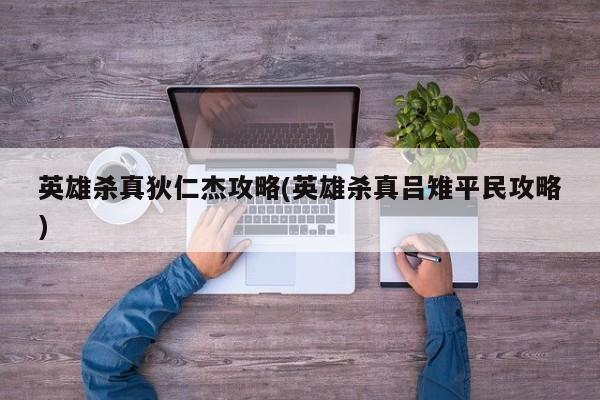 英雄杀真狄仁杰攻略(英雄杀真吕雉平民攻略)