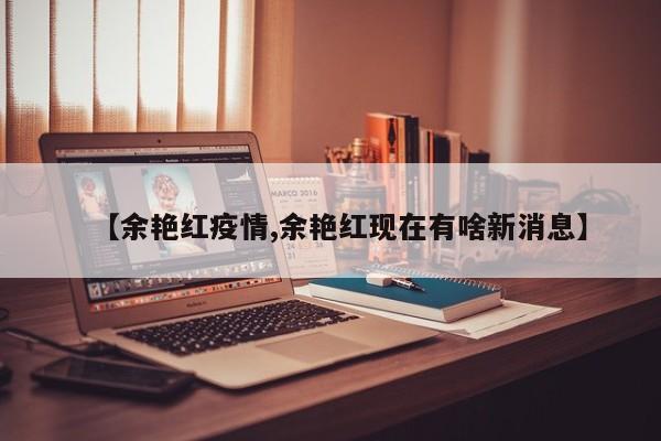 【余艳红疫情,余艳红现在有啥新消息】