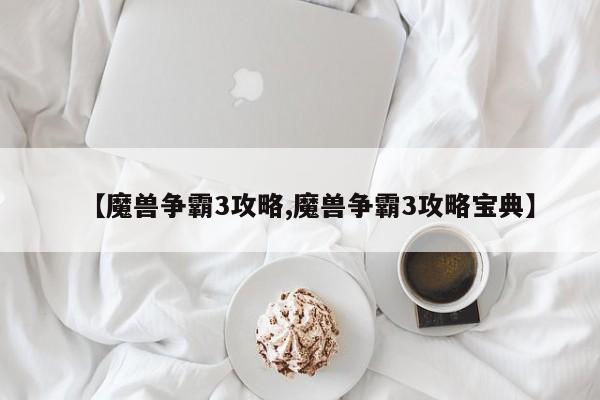 【魔兽争霸3攻略,魔兽争霸3攻略宝典】