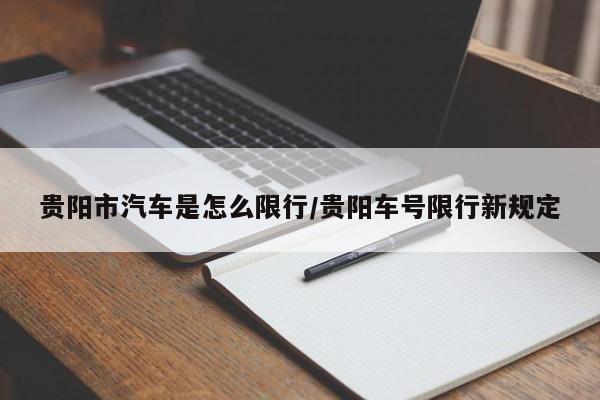 贵阳市汽车是怎么限行/贵阳车号限行新规定