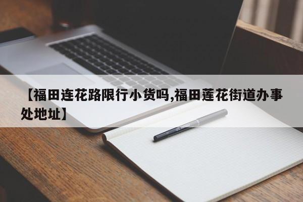 【福田连花路限行小货吗,福田莲花街道办事处地址】