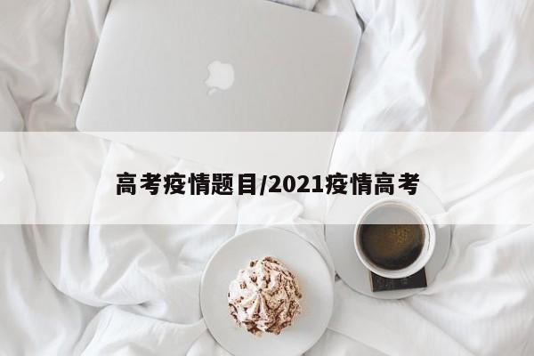 高考疫情题目/2021疫情高考
