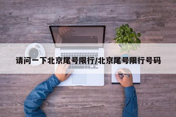请问一下北京尾号限行/北京尾号限行号码