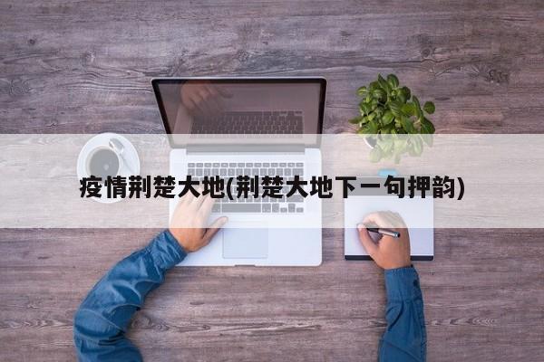 疫情荆楚大地(荆楚大地下一句押韵)