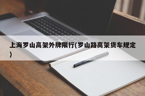 上海罗山高架外牌限行(罗山路高架货车规定)