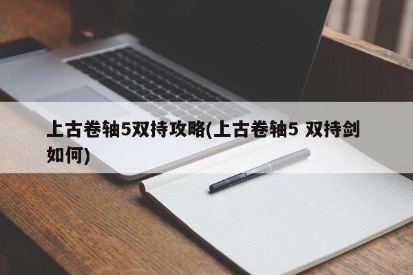 上古卷轴5双持攻略(上古卷轴5 双持剑 如何)