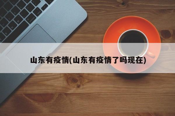 山东有疫情(山东有疫情了吗现在)