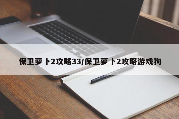 保卫萝卜2攻略33/保卫萝卜2攻略游戏狗