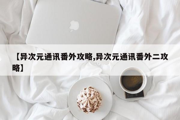 【异次元通讯番外攻略,异次元通讯番外二攻略】