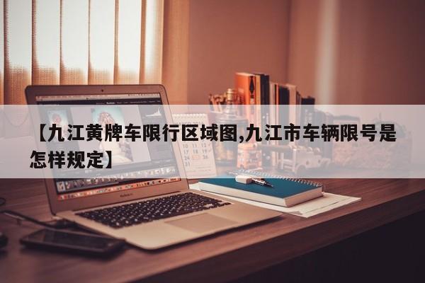 【九江黄牌车限行区域图,九江市车辆限号是怎样规定】