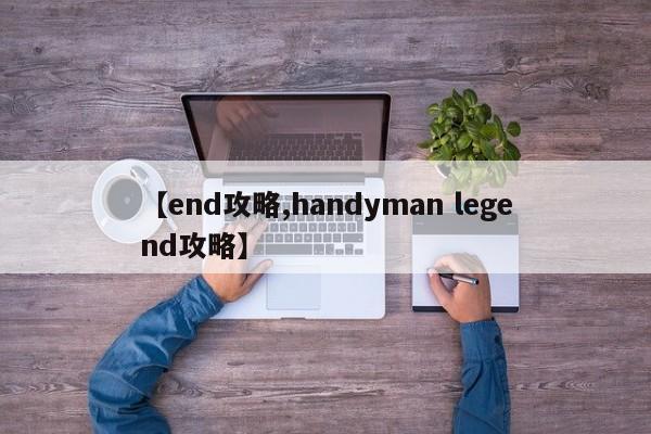 【end攻略,handyman legend攻略】