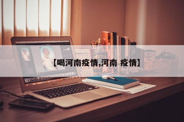 【喝河南疫情,河南 疫情】