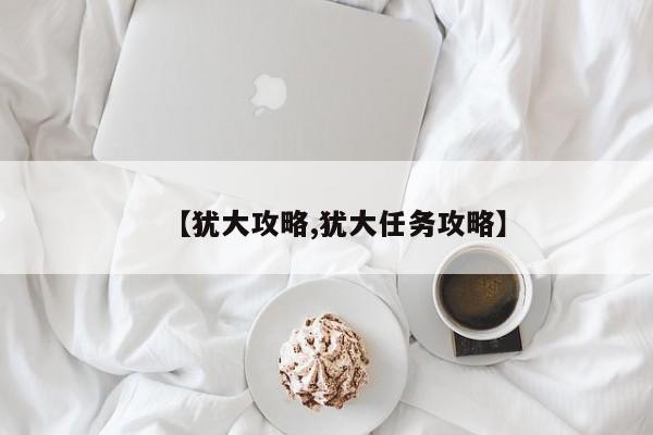 【犹大攻略,犹大任务攻略】