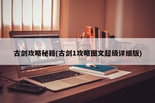 古剑攻略秘籍(古剑1攻略图文超级详细版)