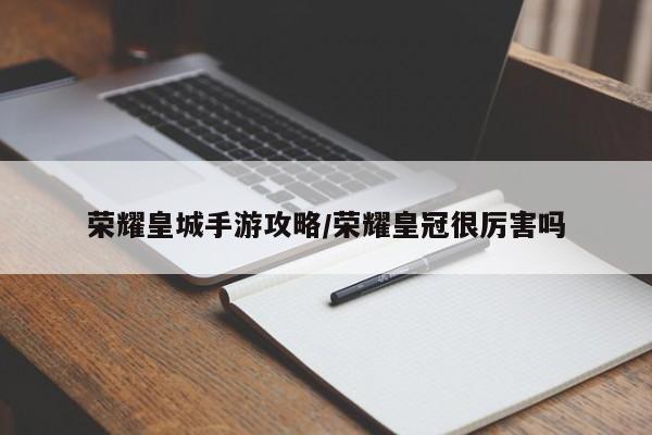 荣耀皇城手游攻略/荣耀皇冠很厉害吗