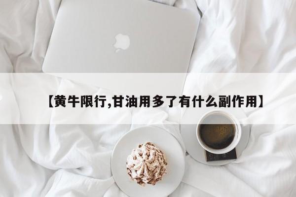 【黄牛限行,甘油用多了有什么副作用】