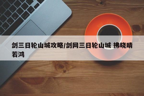 剑三日轮山城攻略/剑网三日轮山城 拂晓晴若鸿