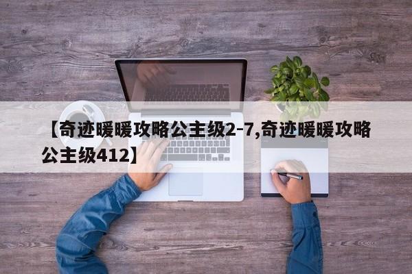 【奇迹暖暖攻略公主级2-7,奇迹暖暖攻略公主级412】