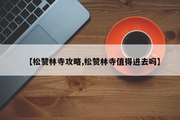 【松赞林寺攻略,松赞林寺值得进去吗】