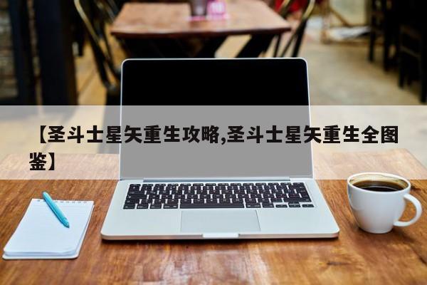 【圣斗士星矢重生攻略,圣斗士星矢重生全图鉴】